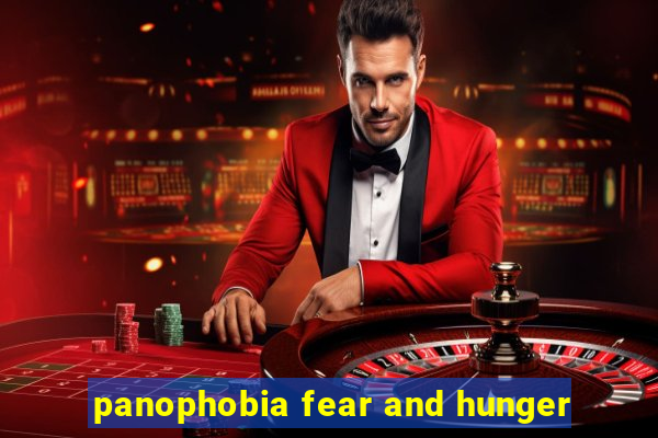 panophobia fear and hunger